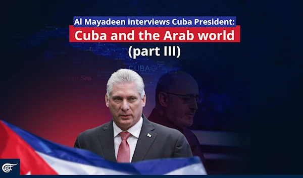 Al Mayadeen interviews Cuba President: Cuba and the Arab world (part III)