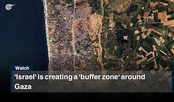 'Israel' is creating a 'buffer zone' around Gaza