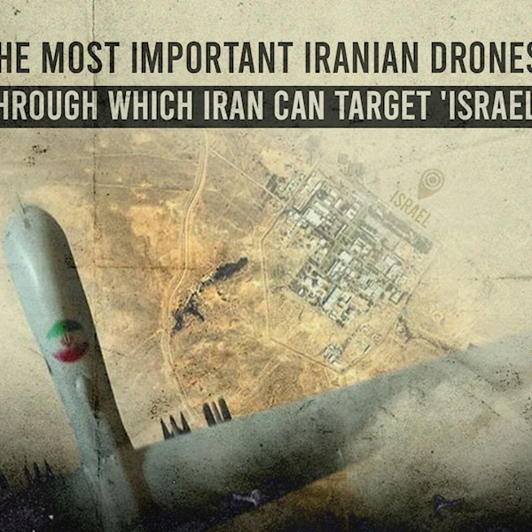 The most important and prominent Iranian drones through which Iran can target 'Israel'