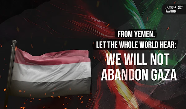 From Yemen, let the whole world hear: We will not abandon Gaza